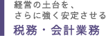経営の土台を、さらに強く安定させる 税務・会計業務